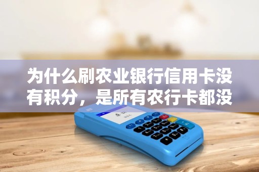 为什么刷农业银行信用卡没有积分，是所有农行卡都没积分吗？