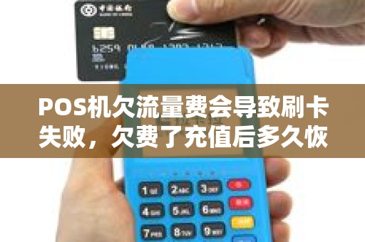 POS机欠流量费会导致刷卡失败，欠费了充值后多久恢复？