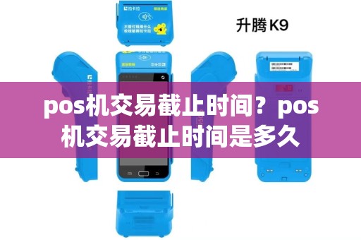 pos机交易截止时间？pos机交易截止时间是多久