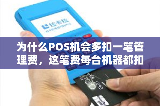 为什么POS机会多扣一笔管理费,这笔费每台机器都扣吗? 为什么POS机会多扣一笔管理费,这笔费每台机器都扣吗?
