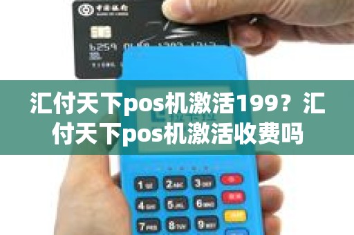 汇付天下pos机激活199？汇付天下pos机激活收费吗