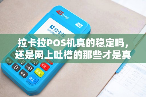 拉卡拉POS机真的稳定吗,还是网上吐槽的那些才是真相? 拉卡拉POS机真的稳定吗,还是网上吐槽的那些才是真相?