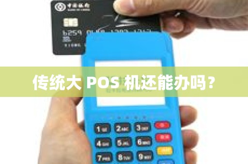 传统大 POS 机还能办吗？