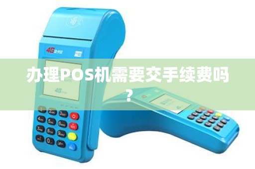 办理POS机需要交手续费吗? 办理POS机需要交手续费吗?