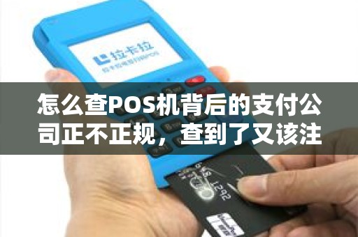 怎么查POS机背后的支付公司正不正规,查到了又该注意什么? 怎么查POS机背后的支付公司正不正规,查到了又该注意什么?