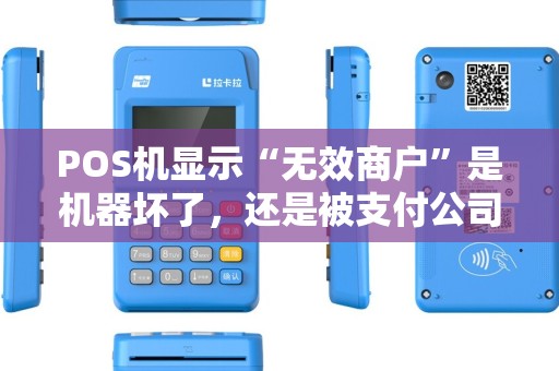 POS机显示“无效商户”是机器坏了,还是被支付公司拉黑了? POS机显示“无效商户”是机器坏了,还是被支付公司拉黑了?