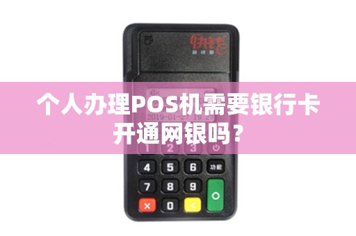 个人办理POS机需要银行卡开通网银吗? 个人办理POS机需要银行卡开通网银吗?