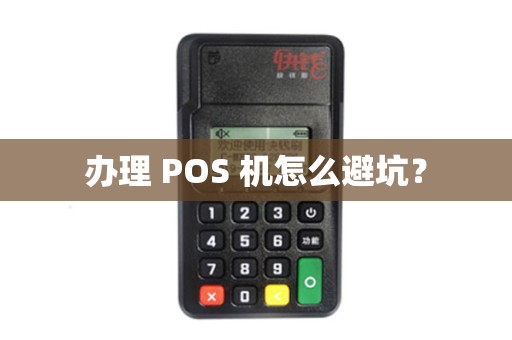 办理 POS 机怎么避坑? 办理 POS 机怎么避坑?