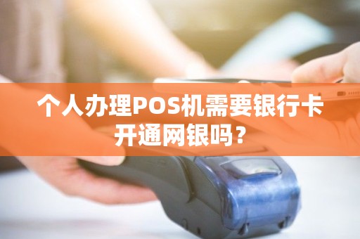 个人办理POS机需要银行卡开通网银吗? 个人办理POS机需要银行卡开通网银吗?