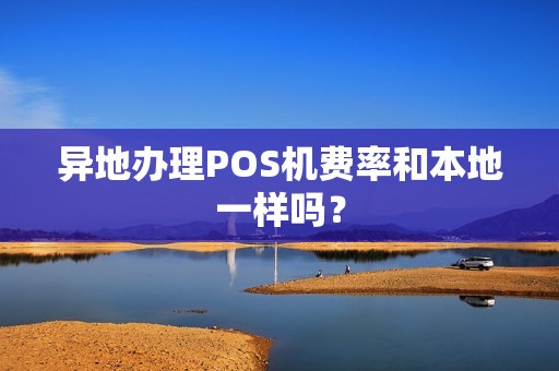异地办理POS机费率和本地一样吗? 异地办理POS机费率和本地一样吗?