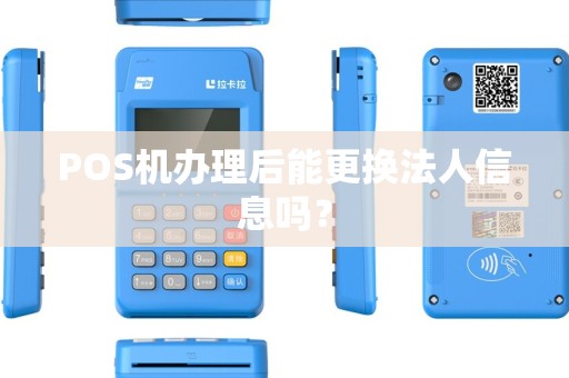 POS机办理后能更换法人信息吗? POS机办理后能更换法人信息吗?