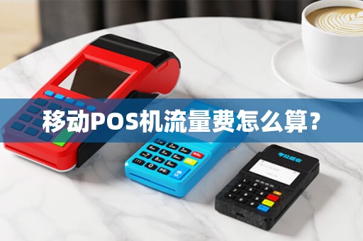 移动POS机流量费怎么算? 移动POS机流量费怎么算?
