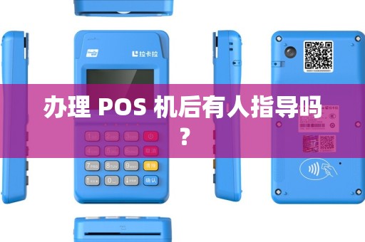 办理 POS 机后有人指导吗? 办理 POS 机后有人指导吗?