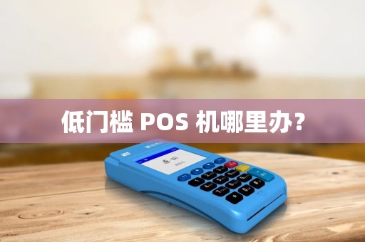 低门槛 POS 机哪里办? 低门槛 POS 机哪里办?