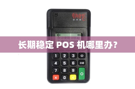长期稳定 POS 机哪里办? 长期稳定 POS 机哪里办?