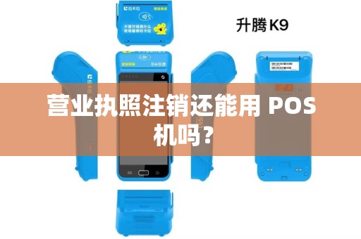 营业执照注销还能用 POS 机吗? 营业执照注销还能用 POS 机吗?
