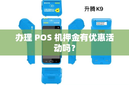 办理 POS 机押金有优惠活动吗? 办理 POS 机押金有优惠活动吗?