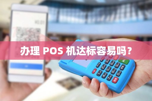 办理 POS 机达标容易吗? 办理 POS 机达标容易吗?