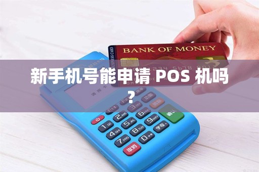 新手机号能申请 POS 机吗? 新手机号能申请 POS 机吗?