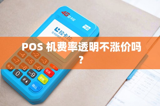 POS 机费率透明不涨价吗? POS 机费率透明不涨价吗?