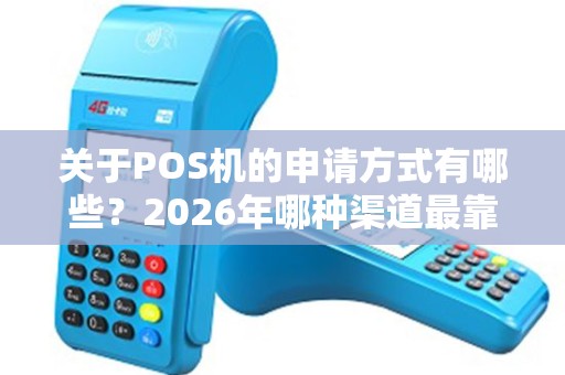 关于POS机的申请方式有哪些?2026年哪种渠道最靠谱 关于POS机的申请方式有哪些?2026年哪种渠道最靠谱