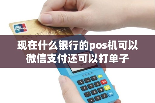 现在什么银行的pos机可以微信支付还可以打单子