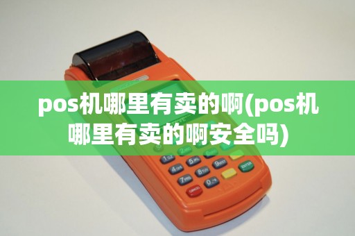 pos机哪里有卖的啊(pos机哪里有卖的啊安全吗)