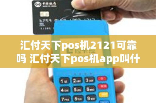 汇付天下pos机2121可靠吗 汇付天下pos机app叫什么