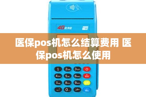 医保pos机怎么结算费用 医保pos机怎么使用