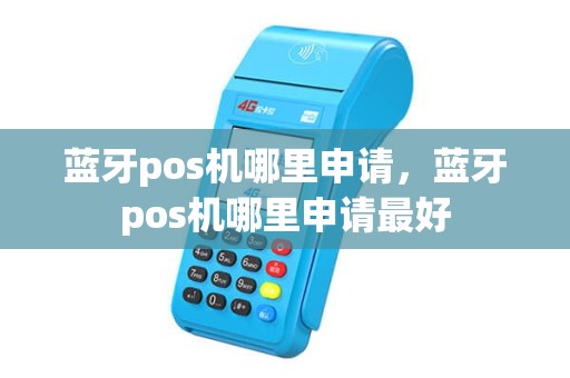蓝牙pos机哪里申请，蓝牙pos机哪里申请最好