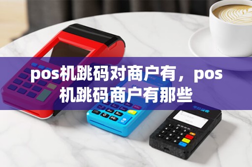 pos机跳码对商户有，pos机跳码商户有那些