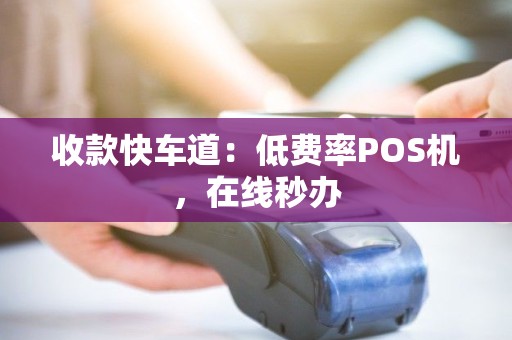 收款快车道:低费率POS机,在线秒办 收款快车道:低费率POS机,在线秒办