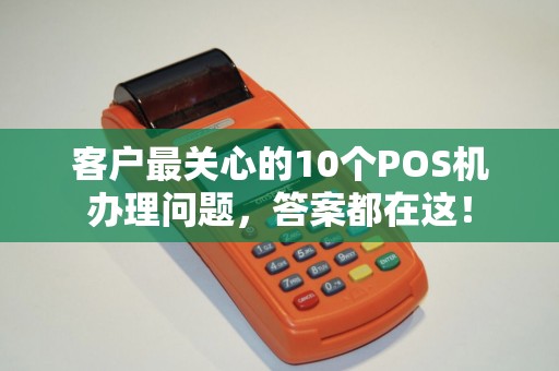客户最关心的10个POS机办理问题，答案都在这！