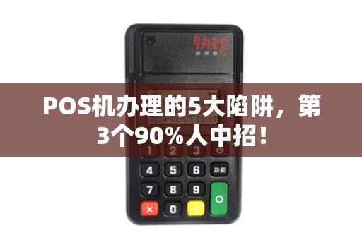 POS机办理的5大陷阱，第3个90%人中招！