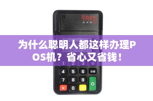 为什么聪明人都这样办理POS机？省心又省钱！