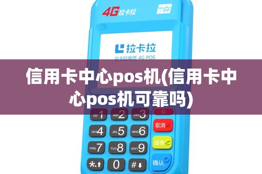 信用卡中心pos机(信用卡中心pos机可靠吗)