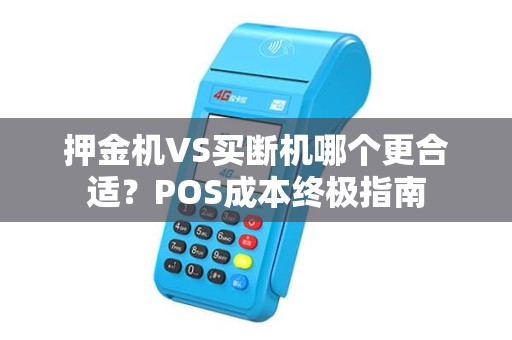 押金机VS买断机哪个更合适？POS成本终极指南