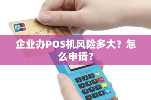 企业办POS机风险多大？怎么申请？