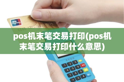 pos机末笔交易打印(pos机末笔交易打印什么意思)
