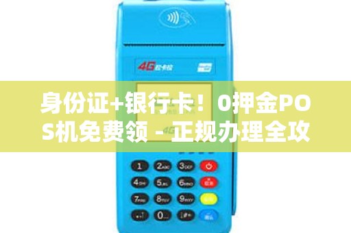 身份证+银行卡！0押金POS机免费领 - 正规办理全攻略