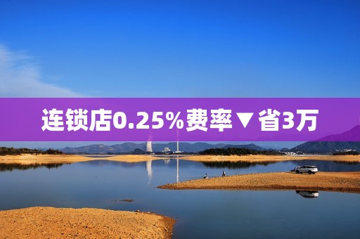 连锁店0.25%费率▼省3万