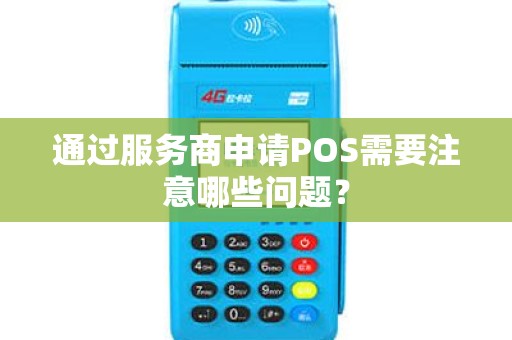 通过服务商申请POS需要注意哪些问题？