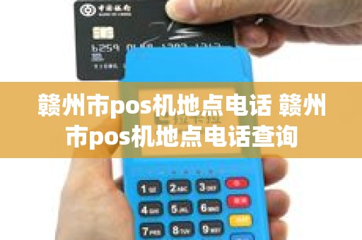赣州市pos机地点电话 赣州市pos机地点电话查询