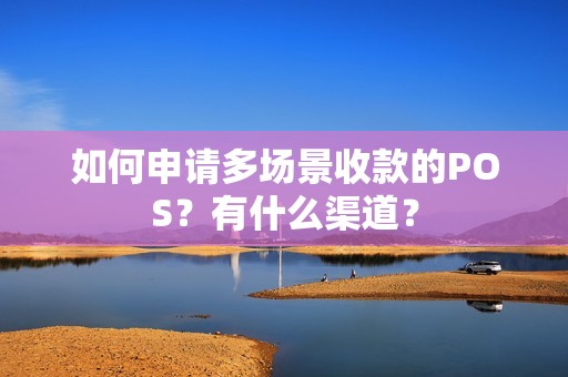 如何申请多场景收款的POS？有什么渠道？