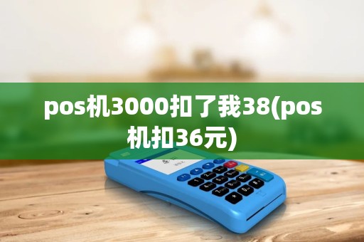pos机3000扣了我38(pos机扣36元)