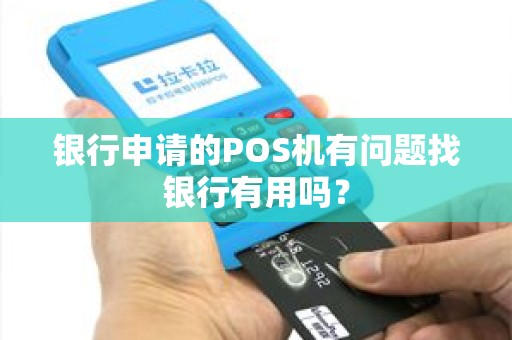 银行申请的POS机有问题找银行有用吗？