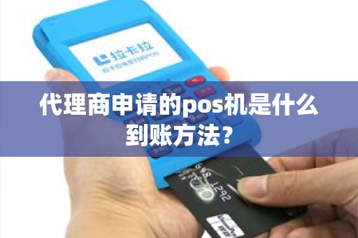 代理商申请的pos机是什么到账方法？