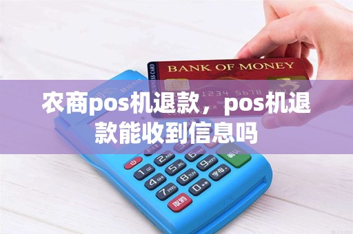 农商pos机退款，pos机退款能收到信息吗