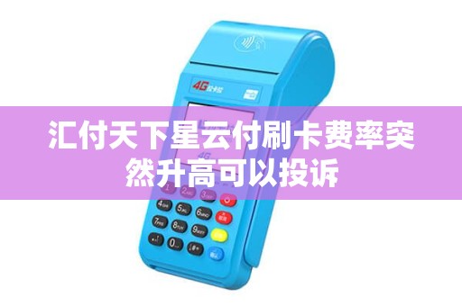汇付天下星云付刷卡费率突然升高可以投诉