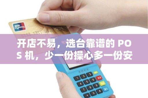 开店不易，选台靠谱的 POS 机，少一份操心多一份安心